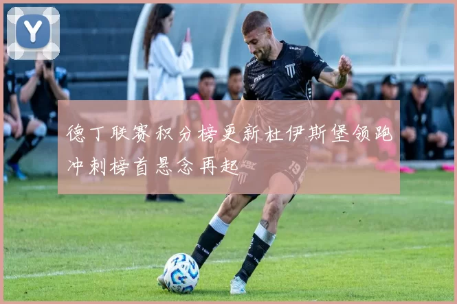 德丁联赛积分榜更新杜伊斯堡领跑冲刺榜首悬念再起