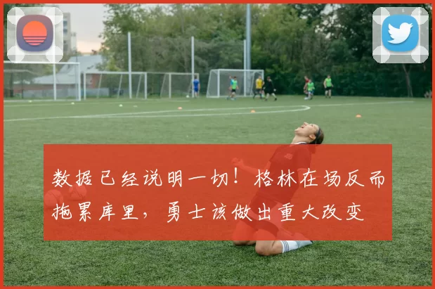 数据已经说明一切！格林在场反而拖累库里，勇士该做出重大改变