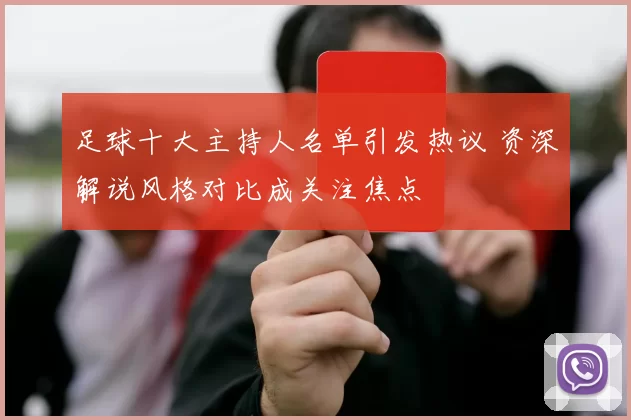 足球十大主持人名单引发热议 资深解说风格对比成关注焦点