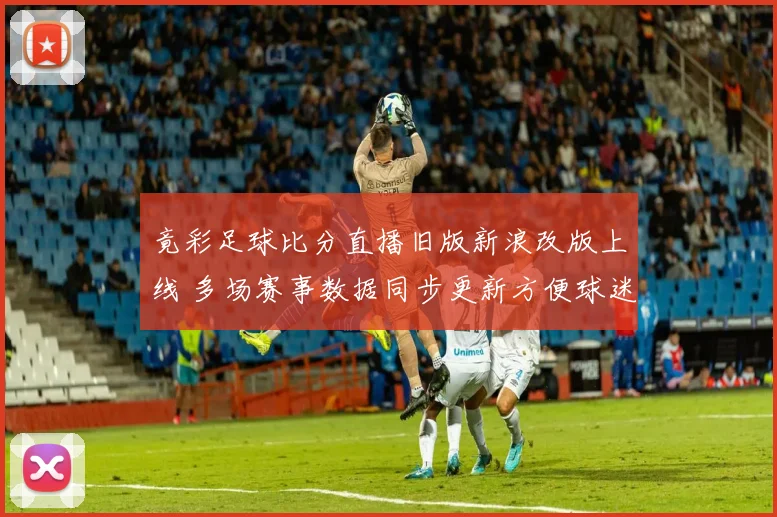 竟彩足球比分直播旧版新浪改版上线 多场赛事数据同步更新方便球迷查分