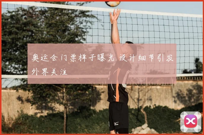 奥运会门票样子曝光 设计细节引发外界关注