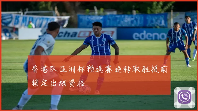 香港队亚洲杯预选赛逆转取胜提前锁定出线资格