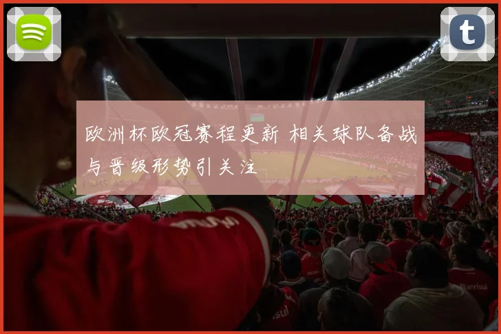 欧洲杯欧冠赛程更新 相关球队备战与晋级形势引关注