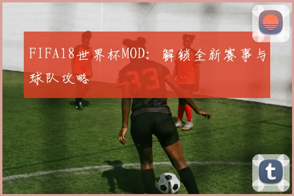 FIFA18世界杯MOD：解锁全新赛事与球队攻略