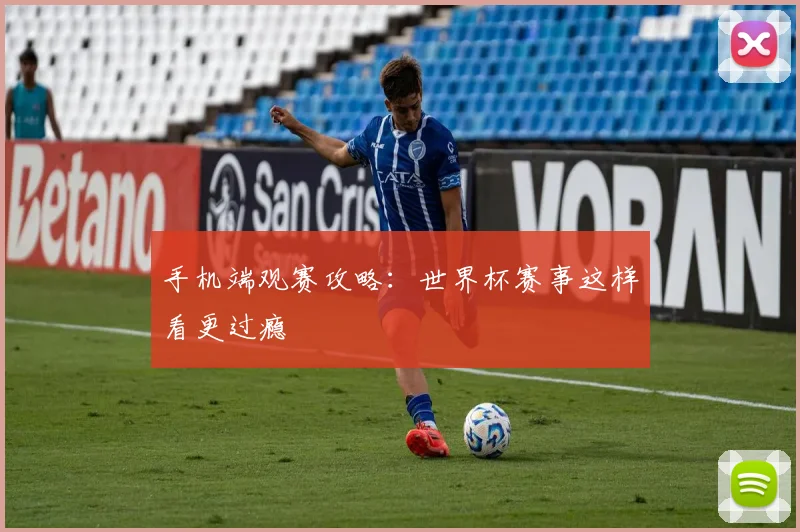 手机端观赛攻略：世界杯赛事这样看更过瘾